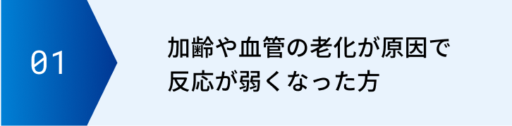 加齢や血管の老化が原因で反応が弱くなった方